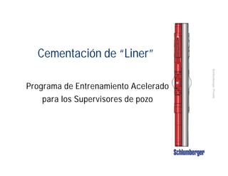 SchlumbergerPrivate
Cementación de “Liner”
Programa de Entrenamiento Acelerado
para los Supervisores de pozo
 