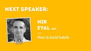 Next Speaker:
NIR
EYAL (ISR)
How to build habits
Next Speaker:
 