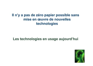 Il n’y a pas de zéro papier possible sans
         mise en œuvre de nouvelles
                technologies



Les technologies en usage aujourd’hui
 
