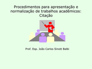 Procedimentos para apresentação e normalização de trabalhos acadêmicos: Citação Prof. Esp. João Carlos Sinott Balbi 