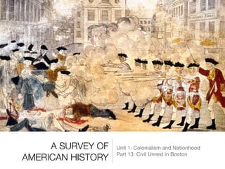 A SURVEY OF
AMERICAN HISTORY
Unit 1: Colonialism and Nationhood

Part 13: Civil Unrest in Boston
 
