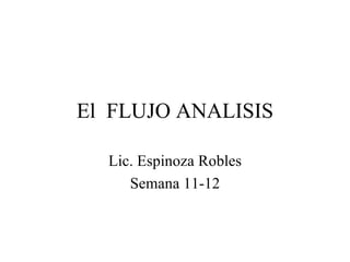El  FLUJO ANALISIS Lic. Espinoza Robles Semana 11-12 