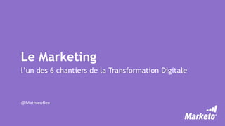Le Marketing
l’un des 6 chantiers de la Transformation Digitale
@Mathieuflex
 