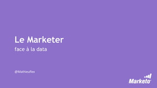 Le Marketer
face à la data
@Mathieuflex
 