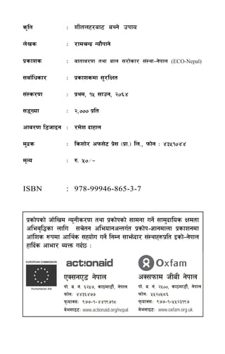 s[lt            M zLtnx/af6 aRg] pkfo

n]vs            M /fdrGb| Gof}kfg]

k|sfzs          M jftfj/0f tyf afn ;/f]sf/ ;+:yf–g]kfn                (ECO-Nepal)

;jf{lwsf/       M k|sfzsdf ;'/lIft

;+:s/0f         M k|yd, !% ;fpg, @)^$

;ªVof          M @,))) k|lt

cfj/0f l8hfOg M /d]z bfxfn

d'b|s           M lszf]/ ckm;]6 k|; -k|f=_ ln=, kmf]g M $#%!)$$
                                 ]

d"No            M ?= %)÷–


ISBN            : 978-99946-865-3-7



 k|sf]ksf] hf]lvd Go"gLs/0f tyf k|sf]ksf] ;fdgf ug]{ ;fd'bflos Ifdtf
 clej[l4sf nflu ;r]tg cleofgcGtu{t k|sf]k–1fgdfnf k|sfzgdf
 cf+lzs ¿kdf cfly{s ;xof]u ug]{ lgDg ;fem]bf/ ;+:yfx¿k|lt Osf]–g]kfn
 xflb{s cfef/ JoQm ub{5 M


               PS;gP8 g]kfn                          cS;kmfd hLaL g]kfn
               kf]= a= g+= ^@%&, sf7df8f}+, g]kfn    kf]= a= g+= @%)), sf7df8f}+, g]kfn
               kmf]gM $$#^$&&                        kmf]gM %%@)%*^
               kmofS;M (&&–!–$$!(&!*                kmofS;M (&&–!–%%@#!(&
               j]e;fO6M www.actionaid.org/nepal      j]e;fO6M www.oxfam.org.uk

                                                    zLtnx/af6 aRg] pkfo             ÷3
 