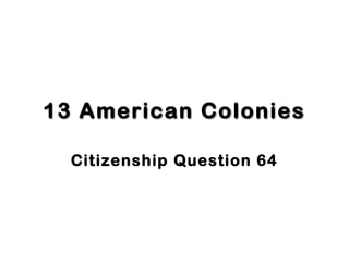 13 American Colonies13 American Colonies
Citizenship Question 64
 