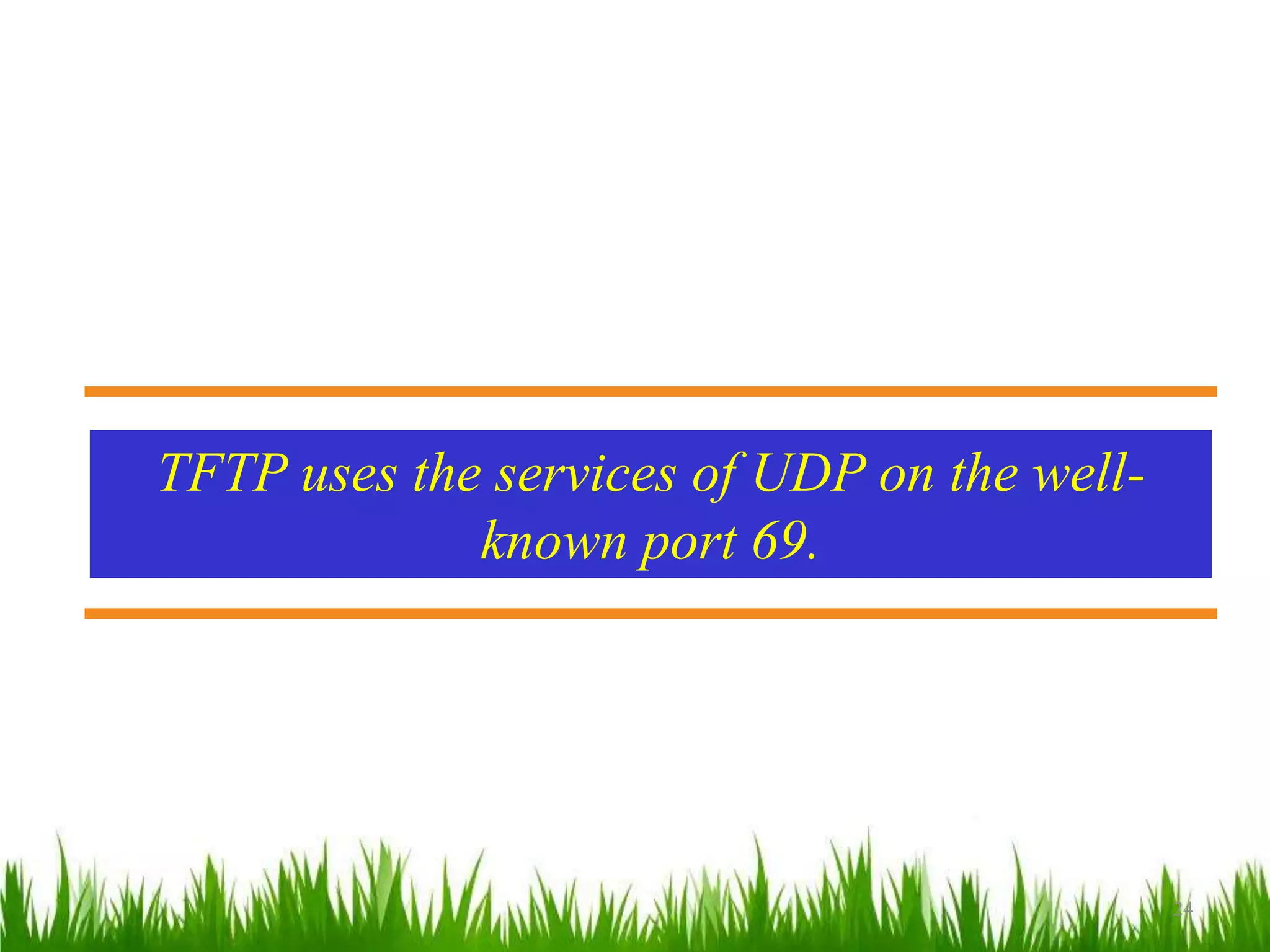 24
TFTP uses the services of UDP on the well-
known port 69.
 