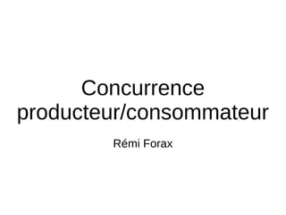 Concurrence
producteur/consommateur
Rémi Forax
 