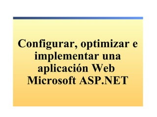 Configurar, optimizar e implementar una aplicación Web  Microsoft ASP.NET 