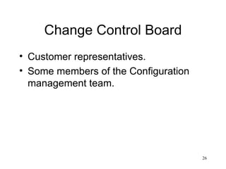 Change Control Board Customer representatives. Some members of the Configuration management team.   