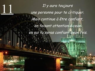 11 Il y aura toujours  une personne pour te critiquer.  Mais continue à être confiant,  en faisant attention à ceux  en qui tu seras confiant deux fois. 