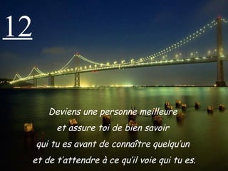 12 Deviens une personne meilleure  et assure toi de bien savoir  qui tu es avant de connaître quelqu’un  et de t’attendre à ce qu’il voie qui tu es. 