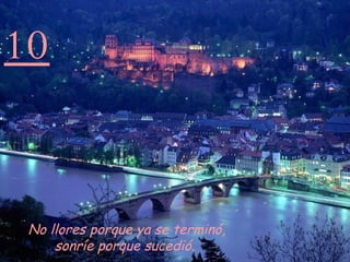 10 No llores porque ya se terminó, sonríe porque sucedió.   
