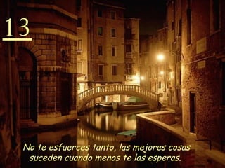 13 No te esfuerces tanto, las mejores cosas suceden cuando menos te las esperas.   