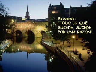 Recuerda: "TODO LO QUE SUCEDE, SUCEDE POR UNA RAZÓN" 