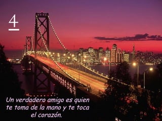 4 Un verdadero amigo es quien te toma de la mano y te toca el corazón.   