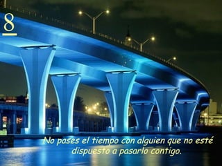 8 No pases el tiempo con alguien que no esté dispuesto a pasarlo contigo.   