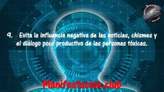 9. Evita la influencia negativa de las noticias, chismes y
el diálogo poco productivo de las personas tóxicas.
Manifestacion.club
 
