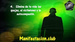 4. Elimina de tu vida las
quejas, el victimismo y la
autocompasión.
Manifestacion.club
 