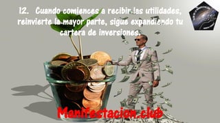 12. Cuando comiences a recibir las utilidades,
reinvierte la mayor parte, sigue expandiendo tu
cartera de inversiones.
Manifestacion.club
 