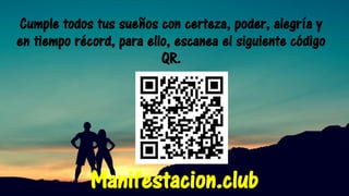 Cumple todos tus sueños con certeza, poder, alegría y
en tiempo récord, para ello, escanea el siguiente código
QR.
Manifestacion.club
 