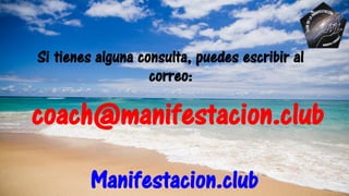 Si tienes alguna consulta, puedes escribir al
correo:
coach@manifestacion.club
Manifestacion.club
 