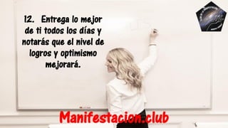 12. Entrega lo mejor
de ti todos los días y
notarás que el nivel de
logros y optimismo
mejorará.
Manifestacion.club
 