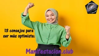 13 consejos para
ser más optimista:
Manifestacion.club
 