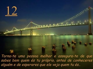 12 Torna-te uma pessoa melhor e assegura-te de que sabes bem quem és tu próprio, antes de conheceres alguém e de esperares que ele veja quem tu és.. 