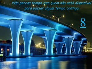 8 Não percas tempo com quem não está disponível  para passar algum tempo contigo . 