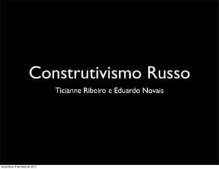 Construtivismo Russo
                                 Ticianne Ribeiro e Eduardo Novais




terça-feira, 8 de maio de 2012
 