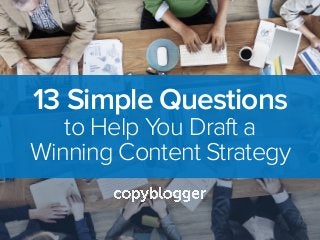 13 Simple Questions
to Help You Draft a
Winning Content Strategy
 