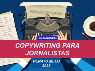 COPYWRITING PARA
JORNALISTAS
RENATO MELO
2022
 
