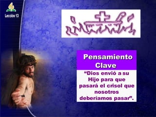 “ Dios envió a su Hijo para que pasará el crisol que nosotros deberíamos pasar”. Pensamiento Clave   