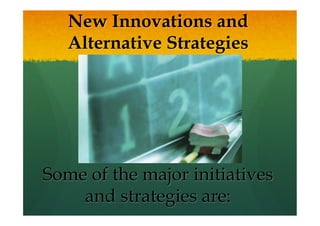 New Innovations and
Alternative Strategies
Some of the major initiatives
and strategies are:
 