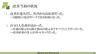 改善当初の状況
1. 改善が進みだし、社内からは好評だった。
→2週間に1度はリリースできる体制になった。
2. 自分１人負荷が高かった。
→仕様の指示から修正箇所の指示まですべて１人でやっていた。
→改善結果の受入がボトルネックだった。
39
 
