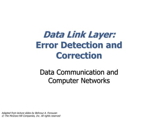 Data Link Layer:
Error Detection and
Correction
Data Communication and
Computer Networks
Adapted from lecture slides by Behrouz A. Forouzan
© The McGraw-Hill Companies, Inc. All rights reserved
 