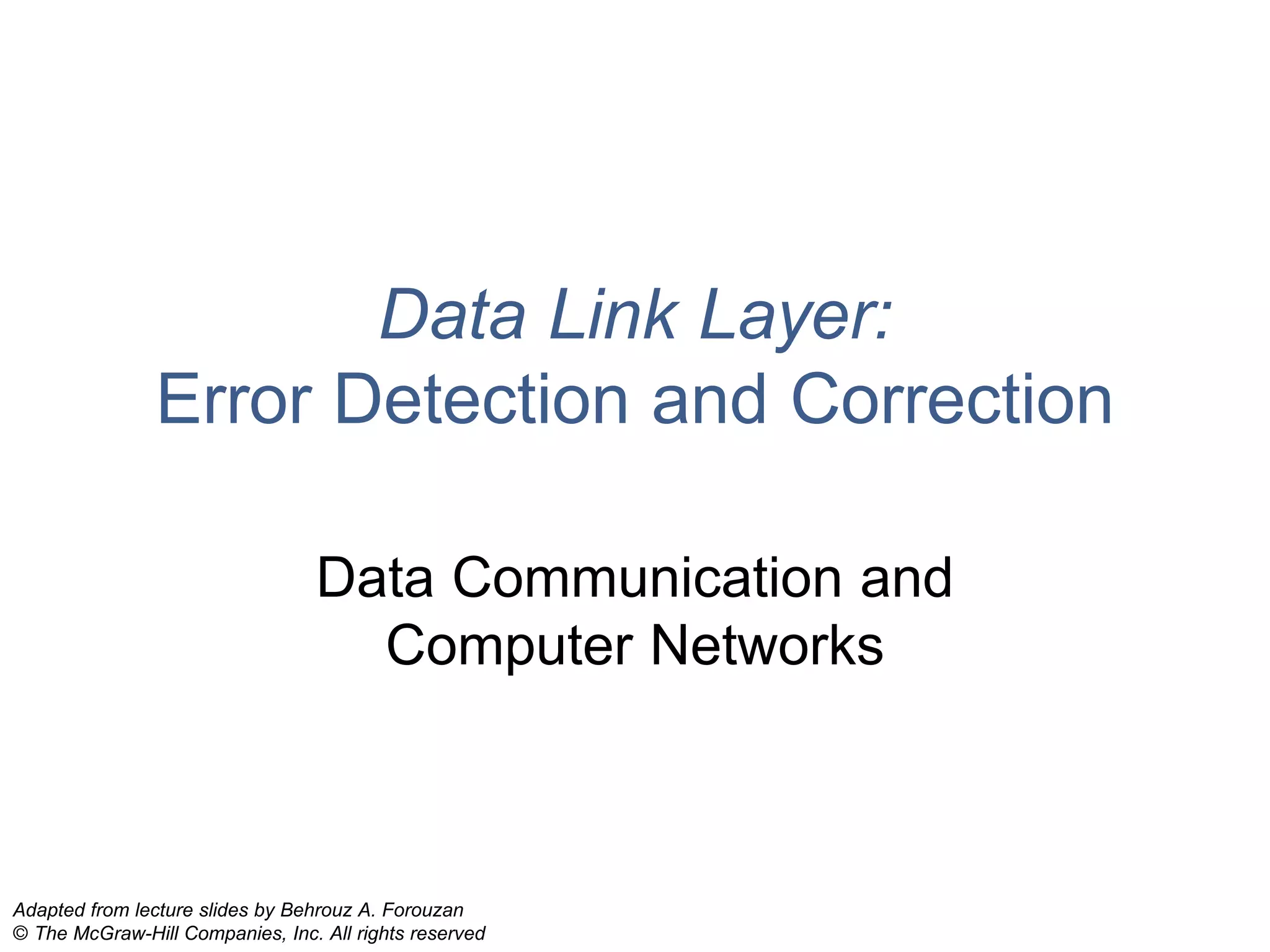 Data Link Layer:
Error Detection and Correction
Data Communication and
Computer Networks
Adapted from lecture slides by Behrouz A. Forouzan
© The McGraw-Hill Companies, Inc. All rights reserved
 