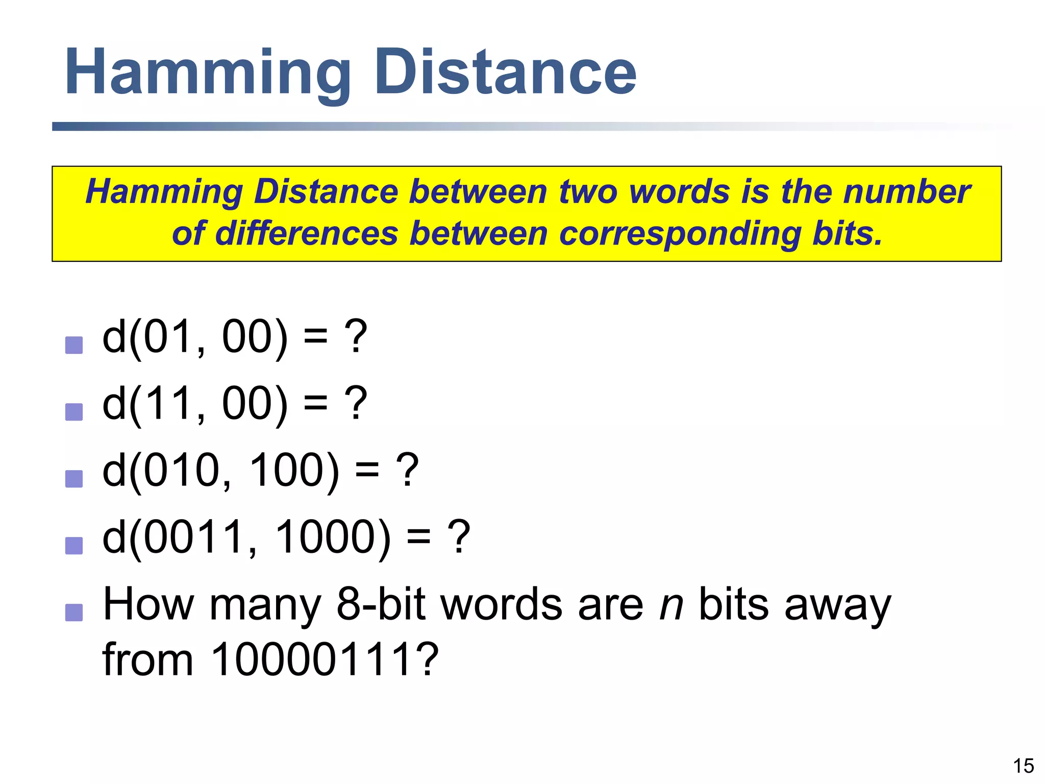 15
Hamming Distance
 d(01, 00) = ?
 d(11, 00) = ?
 d(010, 100) = ?
 d(0011, 1000) = ?
 How many 8-bit words are n bits away
from 10000111?
Hamming Distance between two words is the number
of differences between corresponding bits.
 