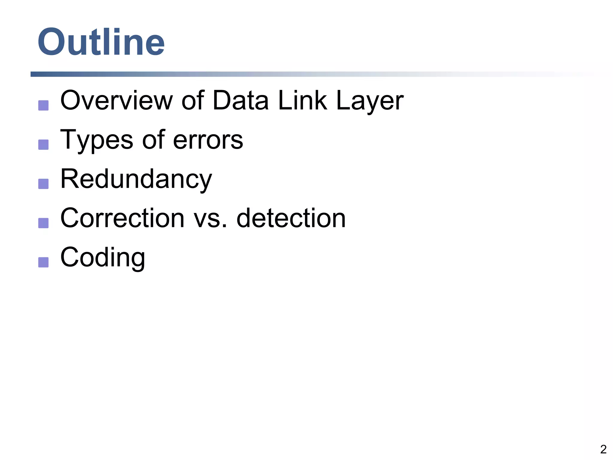 2
Outline
 Overview of Data Link Layer
 Types of errors
 Redundancy
 Correction vs. detection
 Coding
 