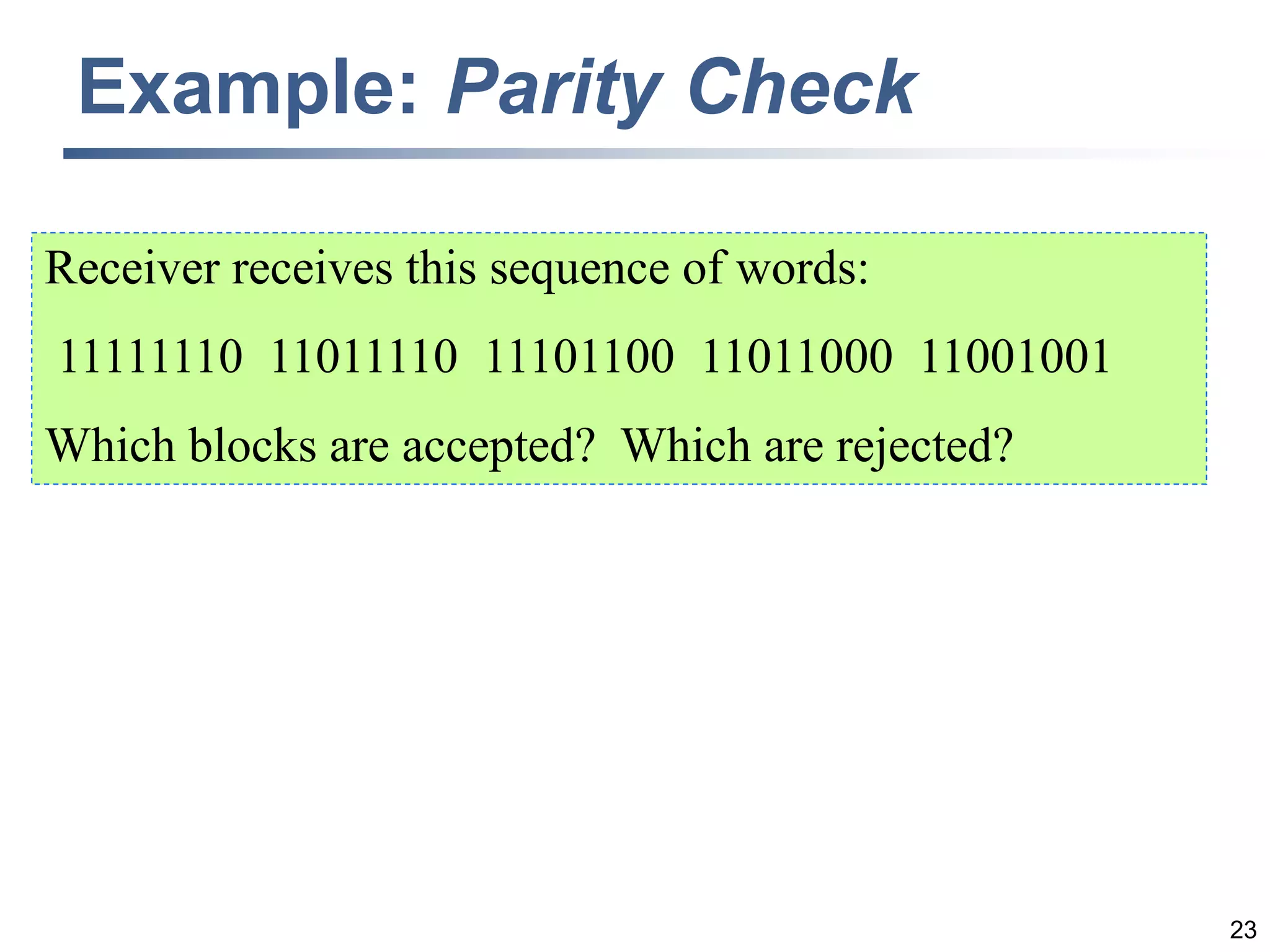 23
Example: Parity Check
Receiver receives this sequence of words:
11111110 11011110 11101100 11011000 11001001
Which blocks are accepted? Which are rejected?
 