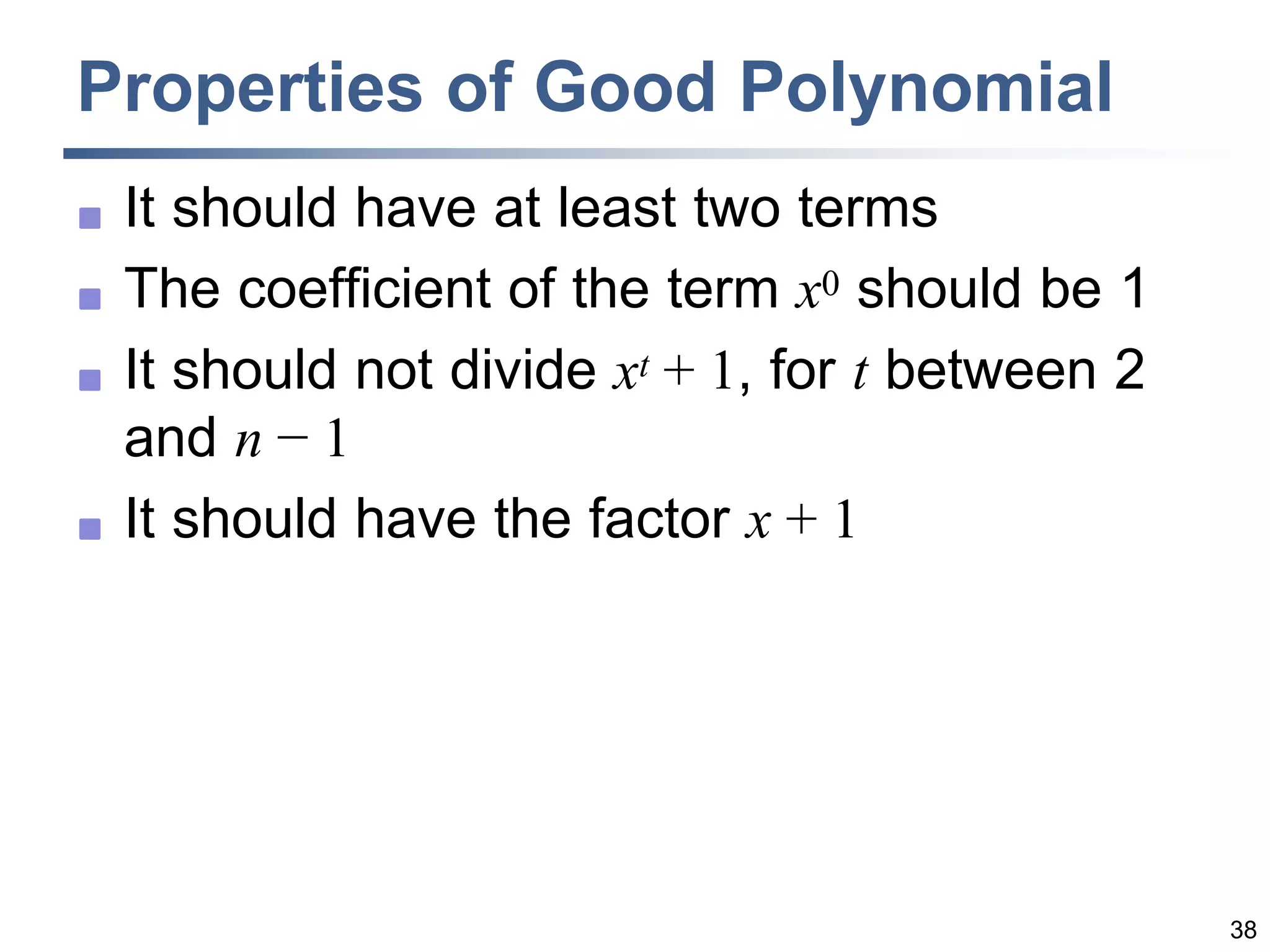 38
Properties of Good Polynomial
 It should have at least two terms
 The coefficient of the term x0 should be 1
 It should not divide xt + 1, for t between 2
and n − 1
 It should have the factor x + 1
 