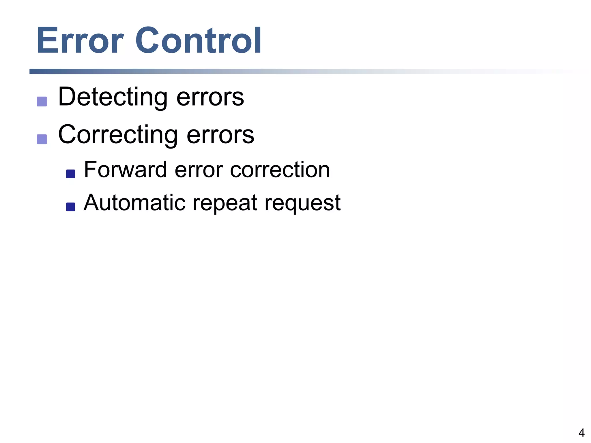 4
Error Control
 Detecting errors
 Correcting errors
 Forward error correction
 Automatic repeat request
 