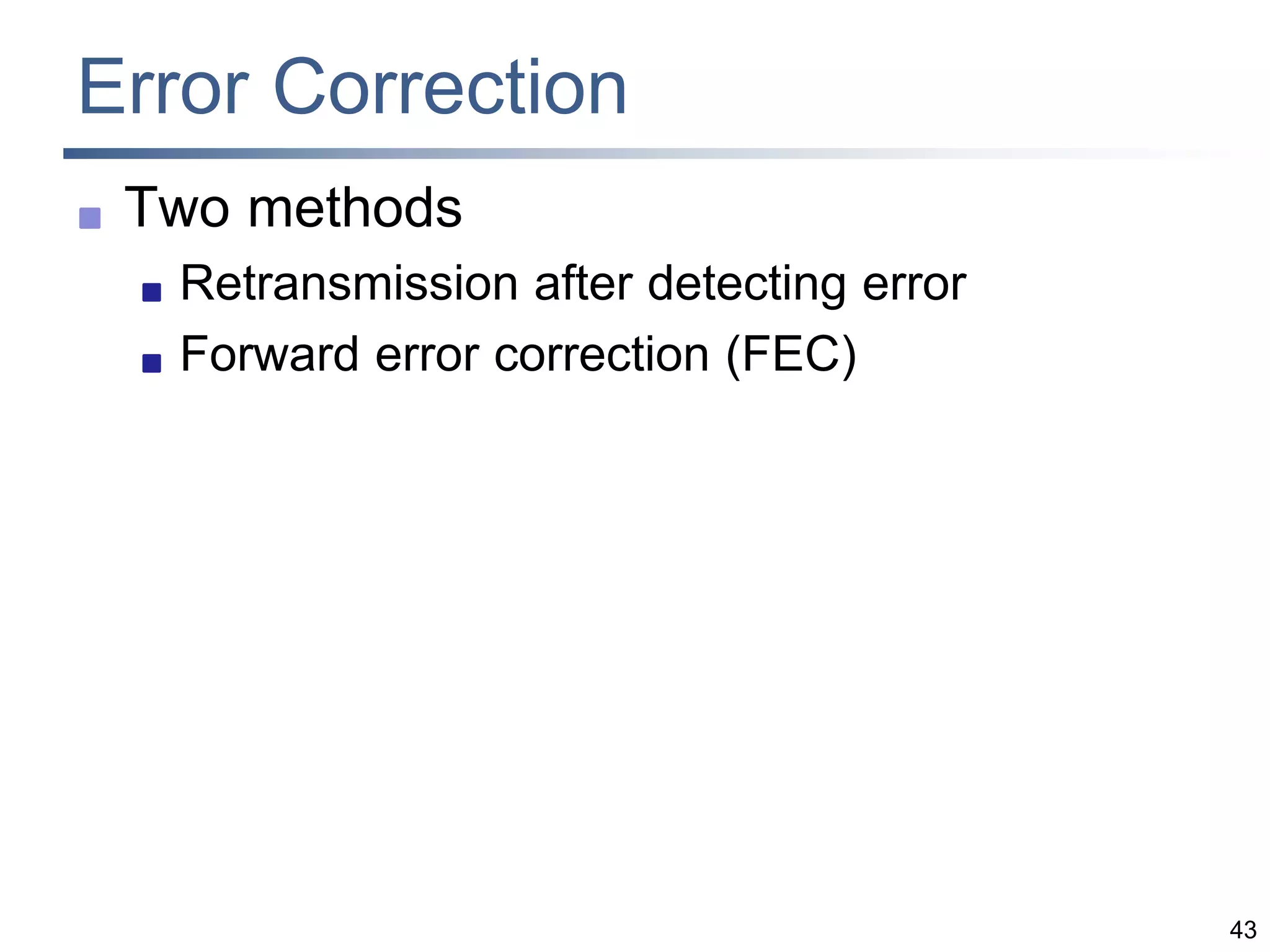 43
Error Correction
 Two methods
 Retransmission after detecting error
 Forward error correction (FEC)
 