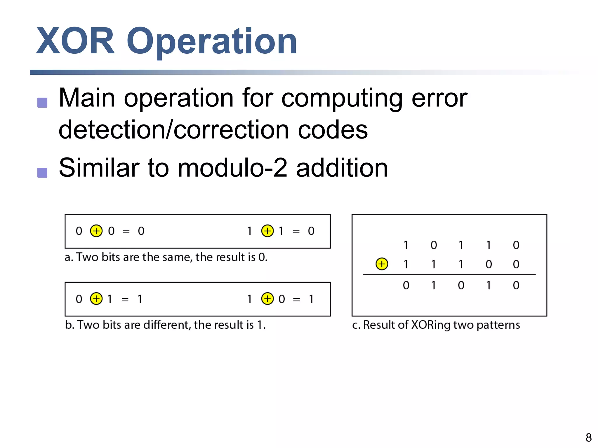 8
XOR Operation
 Main operation for computing error
detection/correction codes
 Similar to modulo-2 addition
 