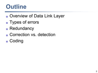 2
Outline
 Overview of Data Link Layer
 Types of errors
 Redundancy
 Correction vs. detection
 Coding
 