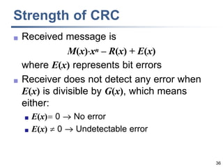 36
Strength of CRC
 Received message is
M(x)

xn – R(x) + E(x)
where E(x) represents bit errors
 Receiver does not detect any error when
E(x) is divisible by G(x), which means
either:
 E(x) 0  No error
 E(x)  0  Undetectable error
 
