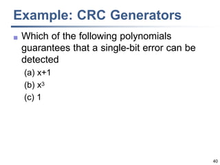 40
Example: CRC Generators
 Which of the following polynomials
guarantees that a single-bit error can be
detected
(a) x+1
(b) x3
(c) 1
 