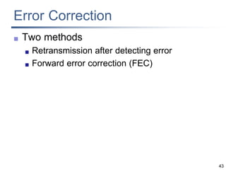 43
Error Correction
 Two methods
 Retransmission after detecting error
 Forward error correction (FEC)
 