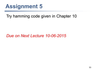 Assignment 5
53
Try hamming code given in Chapter 10
Due on Next Lecture 10-06-2015
 